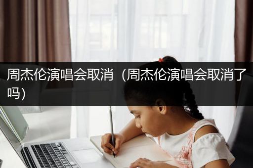 周杰伦演唱会取消（周杰伦演唱会取消了吗）